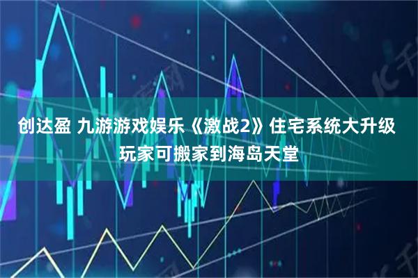 创达盈 九游游戏娱乐《激战2》住宅系统大升级 玩家可搬家到海岛天堂