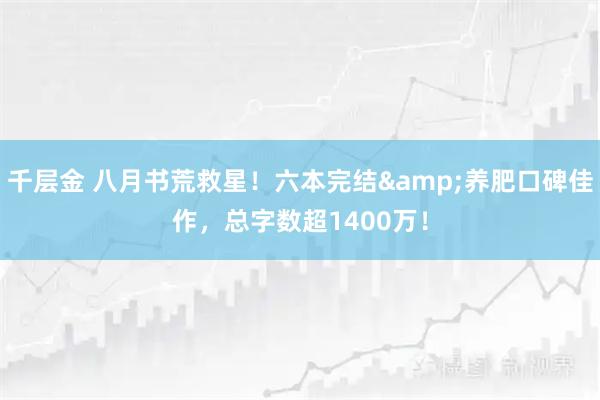 千层金 八月书荒救星！六本完结&养肥口碑佳作，总字数超1400万！