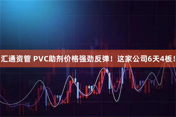 汇通资管 PVC助剂价格强劲反弹！这家公司6天4板！