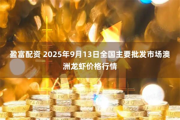 盈富配资 2025年9月13日全国主要批发市场澳洲龙虾价格行情