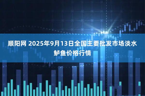 顺阳网 2025年9月13日全国主要批发市场淡水鲈鱼价格行情