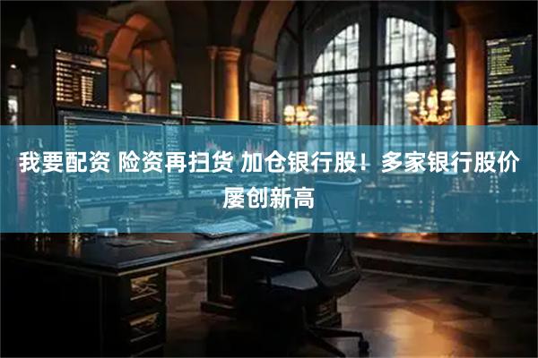 我要配资 险资再扫货 加仓银行股！多家银行股价屡创新高