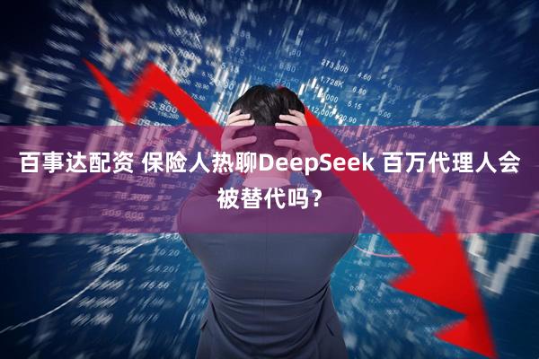 百事达配资 保险人热聊DeepSeek 百万代理人会被替代吗?