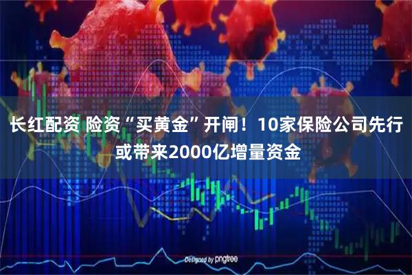 长红配资 险资“买黄金”开闸！10家保险公司先行 或带来2000亿增量资金