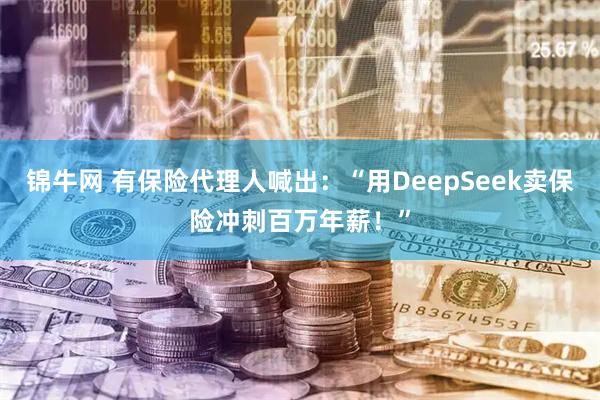 锦牛网 有保险代理人喊出：“用DeepSeek卖保险冲刺百万年薪！”