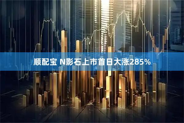 顺配宝 N影石上市首日大涨285%