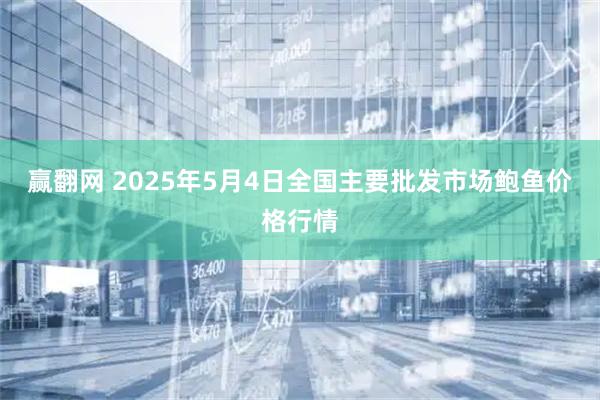 赢翻网 2025年5月4日全国主要批发市场鲍鱼价格行情