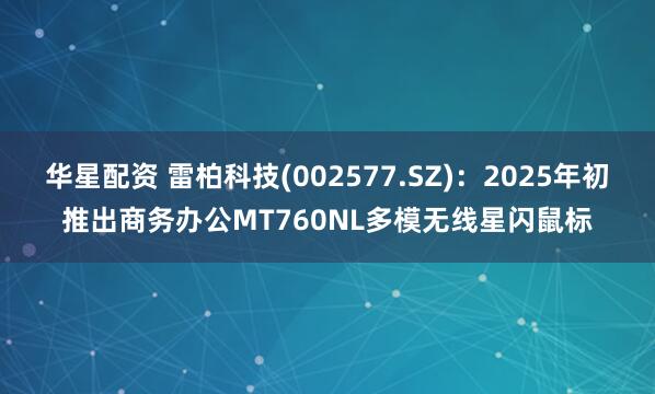 华星配资 雷柏科技(002577.SZ)：2025年初推出商务办公MT760NL多模无线星闪鼠标