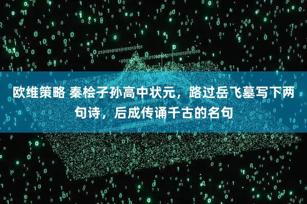 欧维策略 秦桧子孙高中状元，路过岳飞墓写下两句诗，后成传诵千古的名句