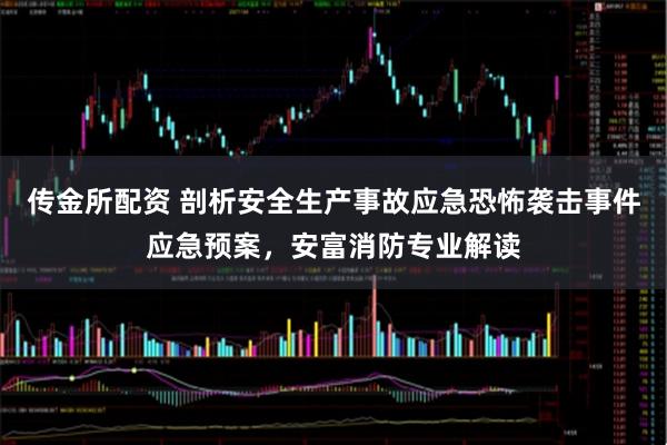 传金所配资 剖析安全生产事故应急恐怖袭击事件应急预案，安富消防专业解读