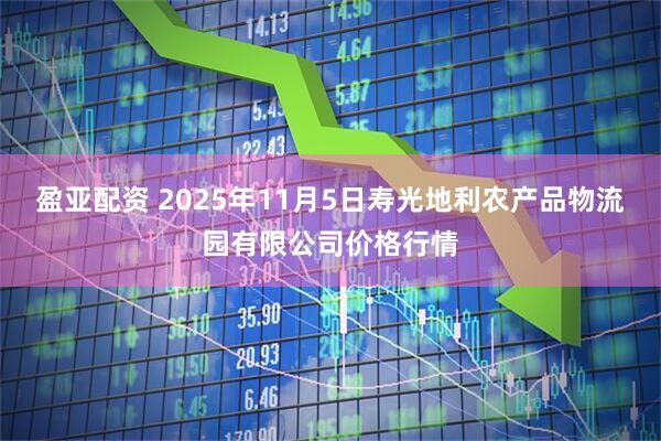 盈亚配资 2025年11月5日寿光地利农产品物流园有限公司价格行情