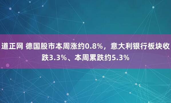 道正网 德国股市本周涨约0.8%，意大利银行板块收跌3.3%、本周累跌约5.3%