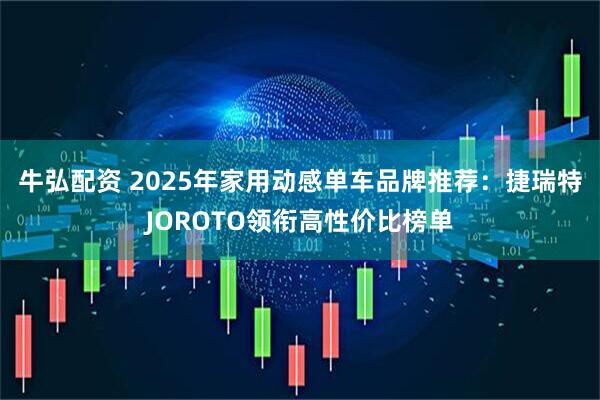 牛弘配资 2025年家用动感单车品牌推荐：捷瑞特JOROTO领衔高性价比榜单