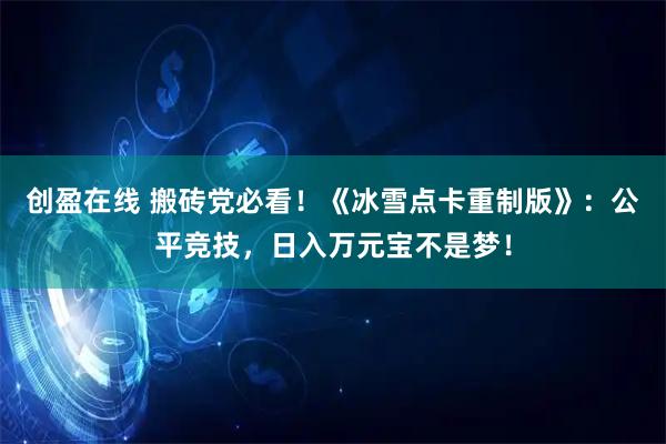 创盈在线 搬砖党必看！《冰雪点卡重制版》：公平竞技，日入万元宝不是梦！