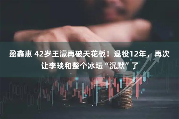 盈鑫惠 42岁王濛再破天花板！退役12年，再次让李琰和整个冰坛“沉默”了