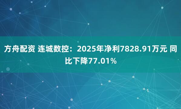方舟配资 连城数控：2025年净利7828.91万元 同比下降77.01%
