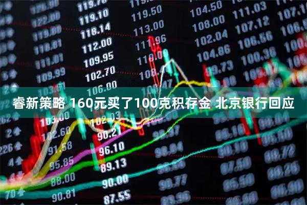 睿新策略 160元买了100克积存金 北京银行回应